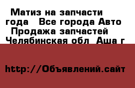 Матиз на запчасти 2010 года - Все города Авто » Продажа запчастей   . Челябинская обл.,Аша г.